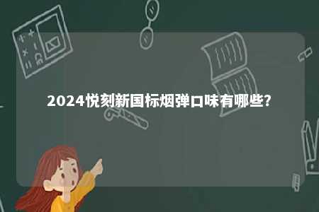 2024悦刻新国标烟弹口味有哪些
？ 